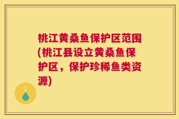 桃江黄桑鱼保护区范围(桃江县设立黄桑鱼保护区,保护珍稀鱼类资源) 桃江黄桑鱼保护区范围(桃江县设立黄桑鱼保护区,保护珍稀鱼类资源)