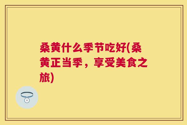 桑黄什么季节吃好(桑黄正当季，享受美食之旅)