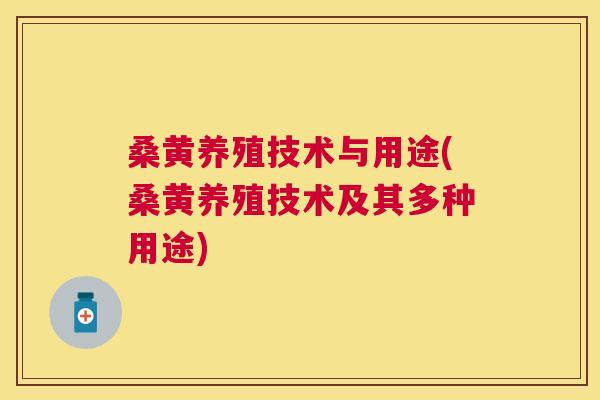 桑黄养殖技术与用途(桑黄养殖技术及其多种用途) 桑黄养殖技术与用途(桑黄养殖技术及其多种用途)