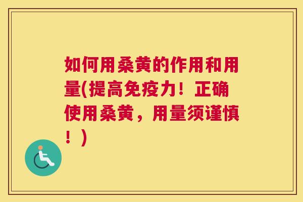 如何用桑黄的作用和用量(提高力!正确使用桑黄,用量须谨慎!) 如何用桑黄的作用和用量(提高力!正确使用桑黄,用量须谨慎!)