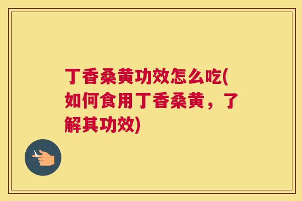 丁香桑黄功效怎么吃(如何食用丁香桑黄,了解其功效) 丁香桑黄功效怎么吃(如何食用丁香桑黄,了解其功效)