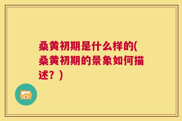 桑黄初期是什么样的(桑黄初期的景象如何描述?) 桑黄初期是什么样的(桑黄初期的景象如何描述?)