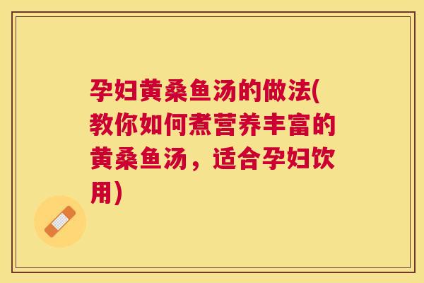 孕妇黄桑鱼汤的做法(教你如何煮营养丰富的黄桑鱼汤,适合孕妇饮用) 孕妇黄桑鱼汤的做法(教你如何煮营养丰富的黄桑鱼汤,适合孕妇饮用)