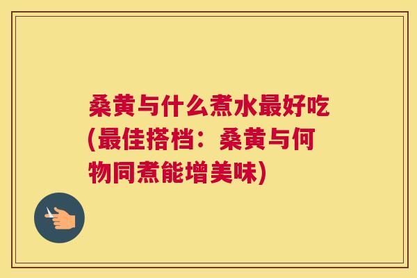 桑黄与什么煮水好吃(佳搭档:桑黄与何物同煮能增美味) 桑黄与什么煮水好吃(佳搭档:桑黄与何物同煮能增美味)