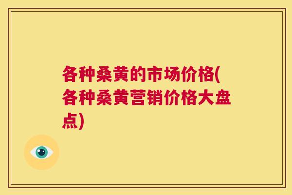 各种桑黄的市场价格(各种桑黄营销价格大盘点) 各种桑黄的市场价格(各种桑黄营销价格大盘点)