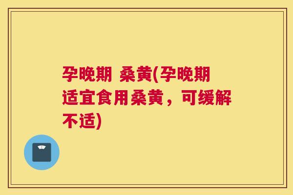 孕晚期 桑黄(孕晚期适宜食用桑黄,可缓解不适) 孕晚期 桑黄(孕晚期适宜食用桑黄,可缓解不适)
