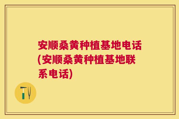 安顺桑黄种植基地电话(安顺桑黄种植基地联系电话) 安顺桑黄种植基地电话(安顺桑黄种植基地联系电话)