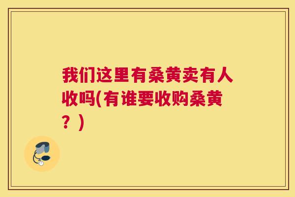 我们这里有桑黄卖有人收吗(有谁要收购桑黄?) 我们这里有桑黄卖有人收吗(有谁要收购桑黄?)
