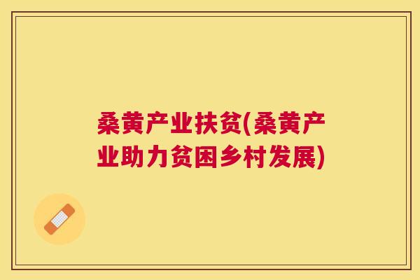 桑黄产业扶贫(桑黄产业助力贫困乡村发展) 桑黄产业扶贫(桑黄产业助力贫困乡村发展)
