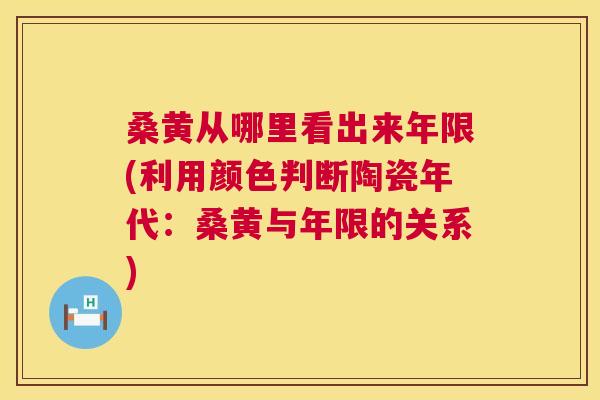 桑黄从哪里看出来年限(利用颜色判断陶瓷年代:桑黄与年限的关系) 桑黄从哪里看出来年限(利用颜色判断陶瓷年代:桑黄与年限的关系)