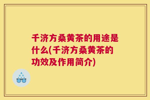 千济方桑黄茶的用途是什么(千济方桑黄茶的功效及作用简介) 千济方桑黄茶的用途是什么(千济方桑黄茶的功效及作用简介)