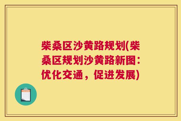 柴桑区沙黄路规划(柴桑区规划沙黄路新图:优化交通,促进发展) 柴桑区沙黄路规划(柴桑区规划沙黄路新图:优化交通,促进发展)