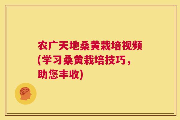 农广天地桑黄栽培视频(学习桑黄栽培技巧,助您丰收) 农广天地桑黄栽培视频(学习桑黄栽培技巧,助您丰收)