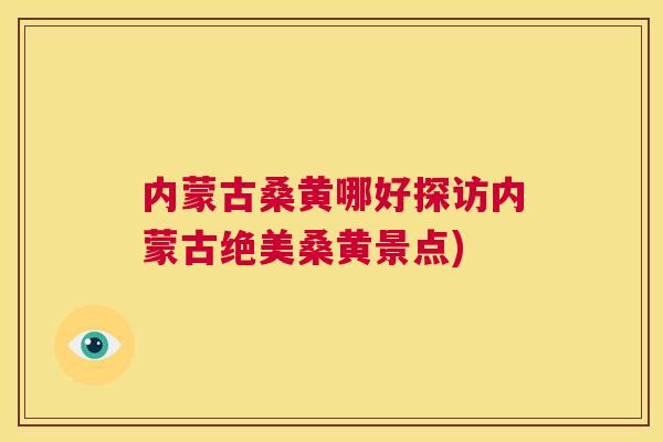 内蒙古桑黄哪好探访内蒙古绝美桑黄景点) 内蒙古桑黄哪好探访内蒙古绝美桑黄景点)