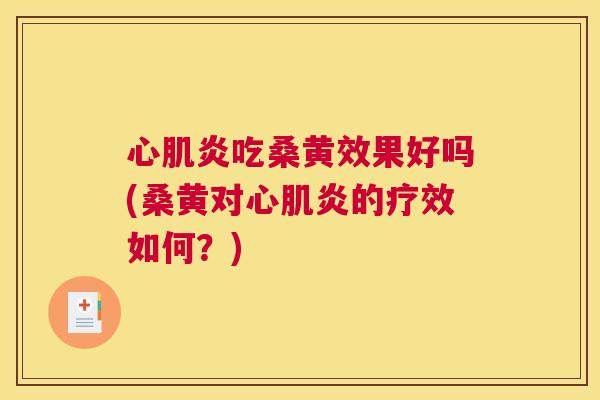 心肌炎吃桑黄效果好吗(桑黄对心肌炎的疗效如何?) 心肌炎吃桑黄效果好吗(桑黄对心肌炎的疗效如何?)