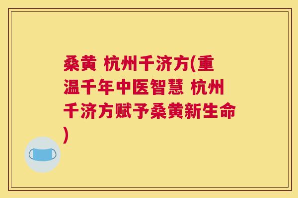 桑黄 杭州千济方(重温千年中医智慧 杭州千济方赋予桑黄新生命) 桑黄 杭州千济方(重温千年中医智慧 杭州千济方赋予桑黄新生命)