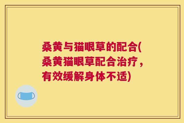 桑黄与猫眼草的配合(桑黄猫眼草配合,有效缓解身体不适) 桑黄与猫眼草的配合(桑黄猫眼草配合,有效缓解身体不适)