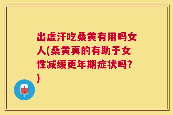 出虚汗吃桑黄有用吗女人(桑黄真的有助于女性减缓症状吗?) 出虚汗吃桑黄有用吗女人(桑黄真的有助于女性减缓症状吗?)