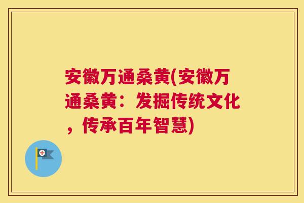 安徽万通桑黄(安徽万通桑黄：发掘传统文化，传承百年智慧)