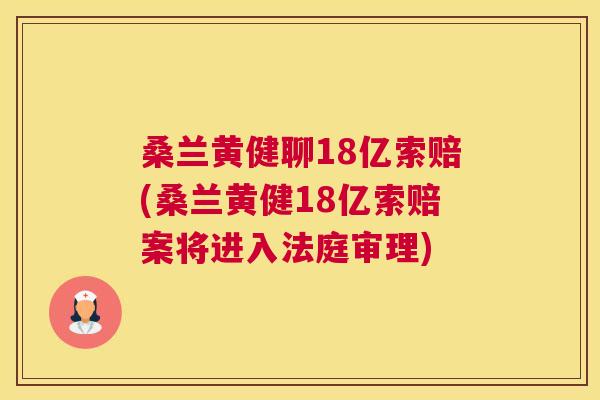 桑兰黄健聊18亿索赔(桑兰黄健18亿索赔案将进入法庭审理) 桑兰黄健聊18亿索赔(桑兰黄健18亿索赔案将进入法庭审理)