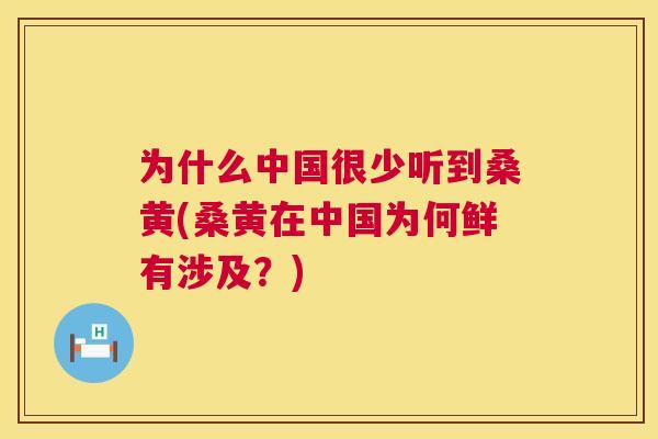为什么中国很少听到桑黄(桑黄在中国为何鲜有涉及?) 为什么中国很少听到桑黄(桑黄在中国为何鲜有涉及?)
