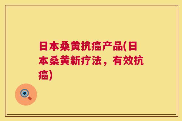 日本桑黄抗产品(日本桑黄新疗法,有效抗) 日本桑黄抗产品(日本桑黄新疗法,有效抗)