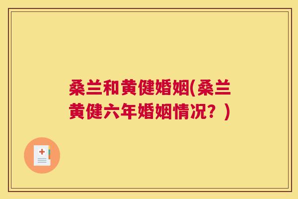 桑兰和黄健婚姻(桑兰黄健六年婚姻情况?) 桑兰和黄健婚姻(桑兰黄健六年婚姻情况?)