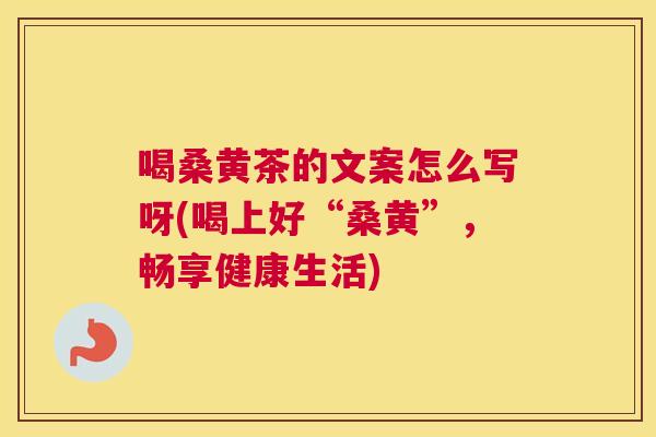 喝桑黄茶的文案怎么写呀(喝上好“桑黄”,畅享健康生活) 喝桑黄茶的文案怎么写呀(喝上好“桑黄”,畅享健康生活)