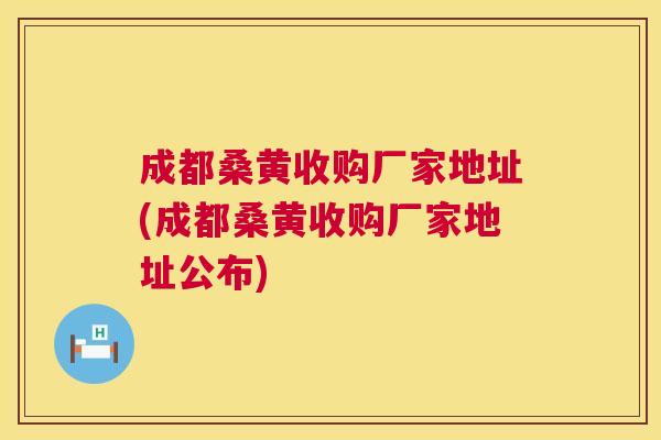 成都桑黄收购厂家地址(成都桑黄收购厂家地址公布) 成都桑黄收购厂家地址(成都桑黄收购厂家地址公布)