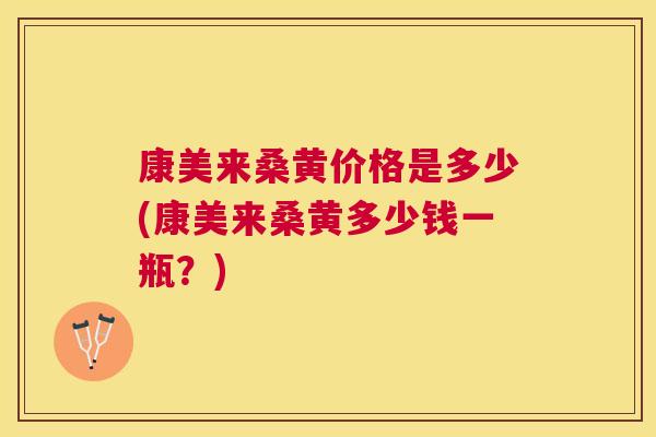 康美来桑黄价格是多少(康美来桑黄多少钱一瓶?) 康美来桑黄价格是多少(康美来桑黄多少钱一瓶?)