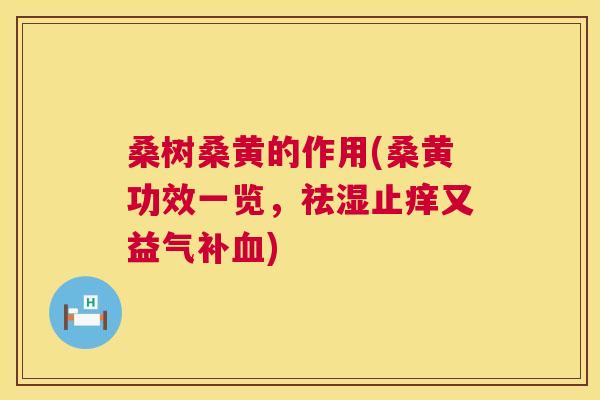 桑树桑黄的作用(桑黄功效一览,祛湿止痒又益气补) 桑树桑黄的作用(桑黄功效一览,祛湿止痒又益气补)