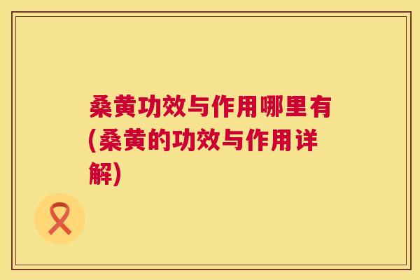 桑黄功效与作用哪里有(桑黄的功效与作用详解) 桑黄功效与作用哪里有(桑黄的功效与作用详解)