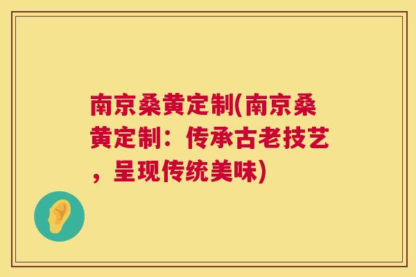 南京桑黄定制(南京桑黄定制:传承古老技艺,呈现传统美味) 南京桑黄定制(南京桑黄定制:传承古老技艺,呈现传统美味)