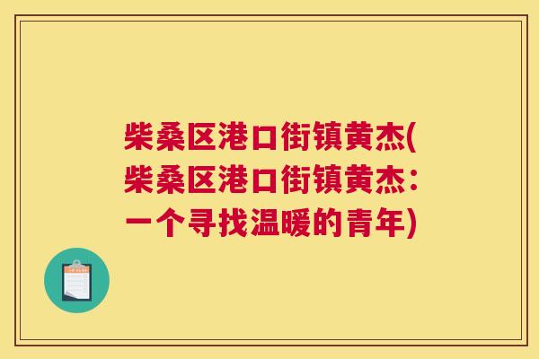 柴桑区港口街镇黄杰(柴桑区港口街镇黄杰:一个寻找温暖的青年) 柴桑区港口街镇黄杰(柴桑区港口街镇黄杰:一个寻找温暖的青年)