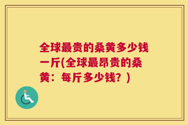 全球贵的桑黄多少钱一斤(全球昂贵的桑黄：每斤多少钱？)