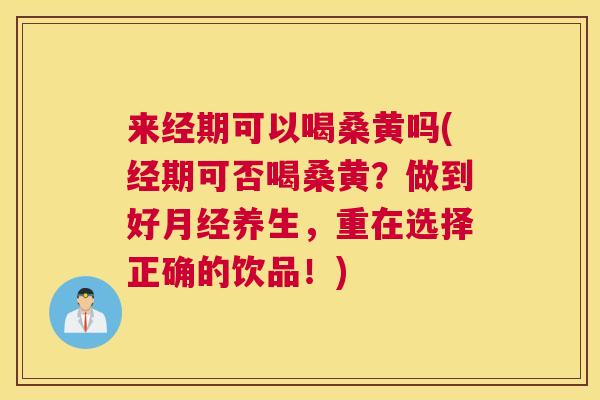 来经期可以喝桑黄吗(经期可否喝桑黄?做到好养生,重在选择正确的饮品!) 来经期可以喝桑黄吗(经期可否喝桑黄?做到好养生,重在选择正确的饮品!)