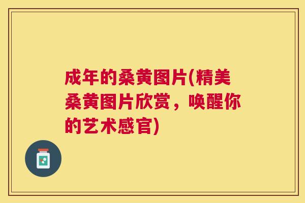 成年的桑黄图片(精美桑黄图片欣赏,唤醒你的艺术感官) 成年的桑黄图片(精美桑黄图片欣赏,唤醒你的艺术感官)