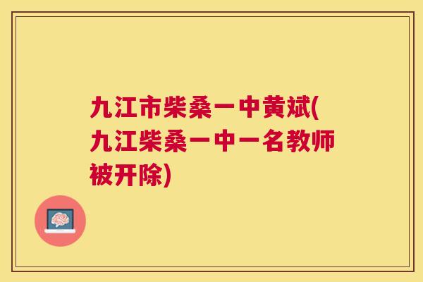 九江市柴桑一中黄斌(九江柴桑一中一名教师被开除)
