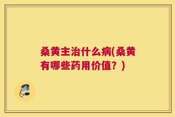 桑黄主什么(桑黄有哪些药用价值?) 桑黄主什么(桑黄有哪些药用价值?)