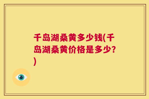 千岛湖桑黄多少钱(千岛湖桑黄价格是多少?) 千岛湖桑黄多少钱(千岛湖桑黄价格是多少?)