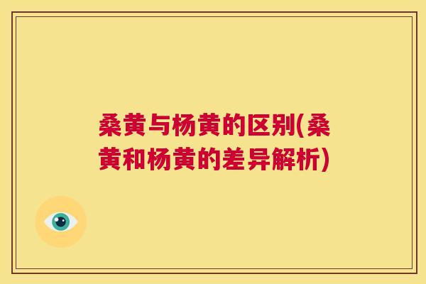 桑黄与杨黄的区别(桑黄和杨黄的差异解析) 桑黄与杨黄的区别(桑黄和杨黄的差异解析)
