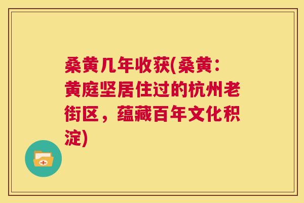 桑黄几年收获(桑黄:黄庭坚居住过的杭州老街区,蕴藏百年文化积淀) 桑黄几年收获(桑黄:黄庭坚居住过的杭州老街区,蕴藏百年文化积淀)