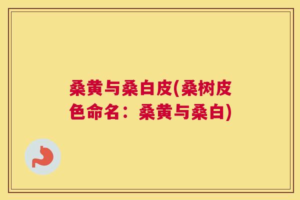 桑黄与桑白皮(桑树皮色命名:桑黄与桑白) 桑黄与桑白皮(桑树皮色命名:桑黄与桑白)
