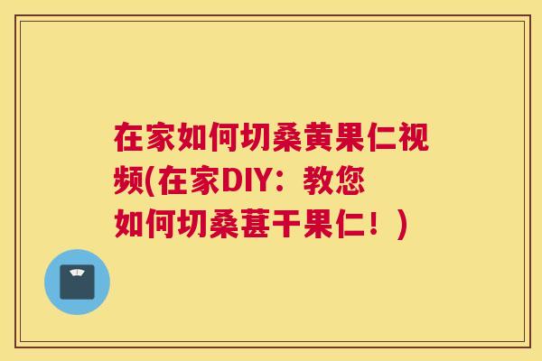 在家如何切桑黄果仁视频(在家DIY:教您如何切桑葚干果仁!) 在家如何切桑黄果仁视频(在家DIY:教您如何切桑葚干果仁!)
