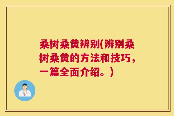 桑树桑黄辨别(辨别桑树桑黄的方法和技巧，一篇全面介绍。)