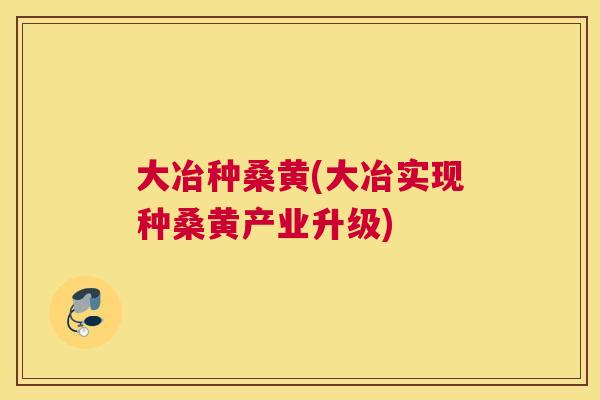 大冶种桑黄(大冶实现种桑黄产业升级) 大冶种桑黄(大冶实现种桑黄产业升级)