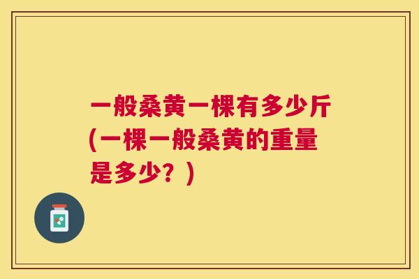 一般桑黄一棵有多少斤(一棵一般桑黄的重量是多少?) 一般桑黄一棵有多少斤(一棵一般桑黄的重量是多少?)