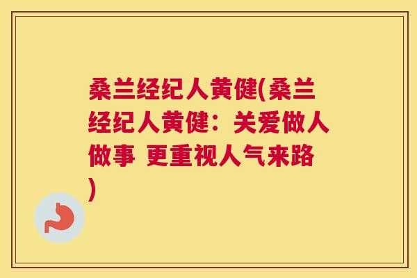 桑兰经纪人黄健(桑兰经纪人黄健：关爱做人做事 更重视人气来路)
