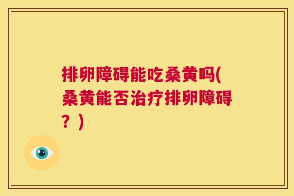 排卵障碍能吃桑黄吗(桑黄能否排卵障碍?) 排卵障碍能吃桑黄吗(桑黄能否排卵障碍?)