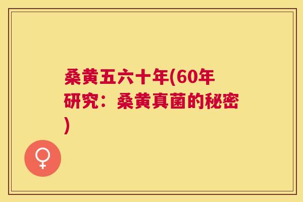 桑黄五六十年(60年研究：桑黄真菌的秘密)